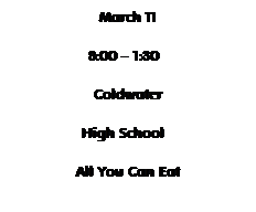 Text Box: March 11
8:00  1:30 
Coldwater
High School 
All You Can Eat
